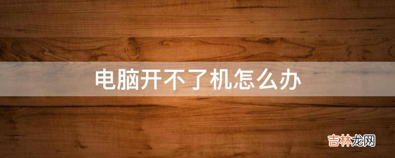 电脑开不了机怎么办?