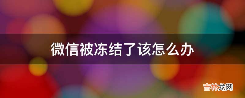 微信被冻结了该怎么办?