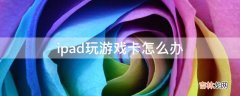 ipad玩游戏卡怎么办?