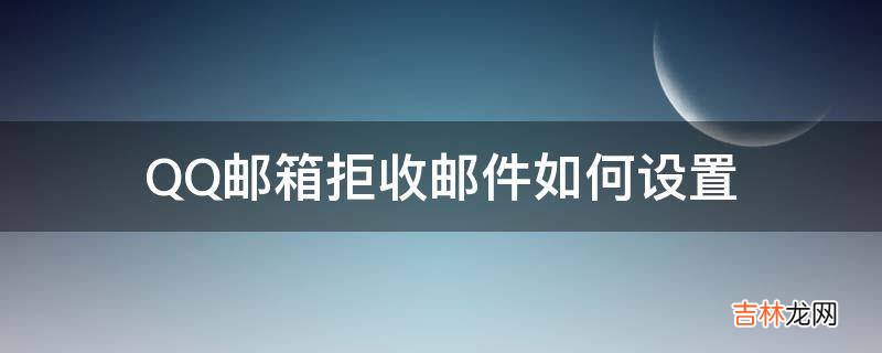 QQ邮箱拒收邮件如何设置?