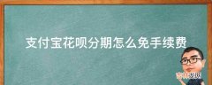 支付宝花呗分期怎么免手续费?