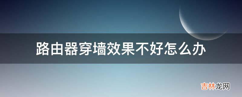 路由器穿墙效果不好怎么办?