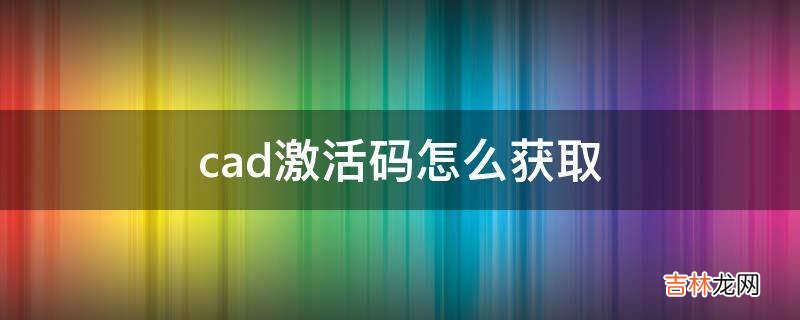 cad激活码怎么获取?