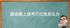 路由器上信号灯红色怎么办?