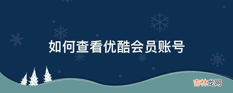 如何查看优酷会员账号?