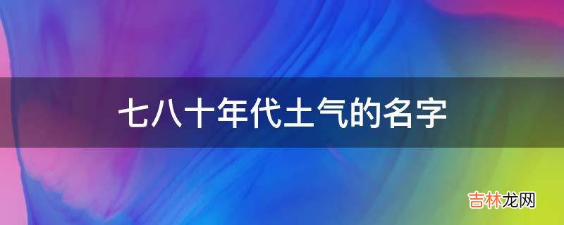 七八十年代土气的名字