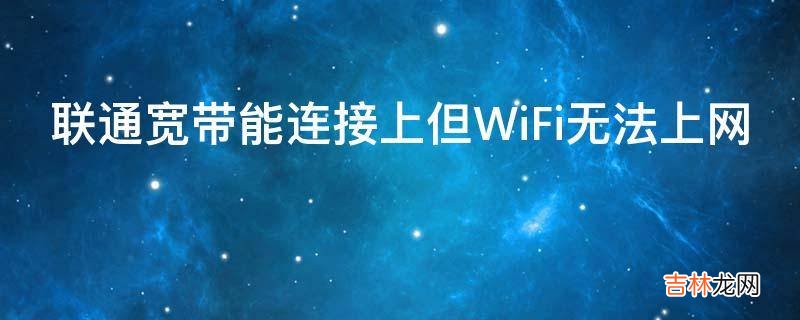 联通宽带能连接上但WiFi无法上网?