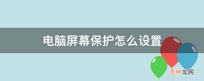 電腦屏幕保護怎麽設置?