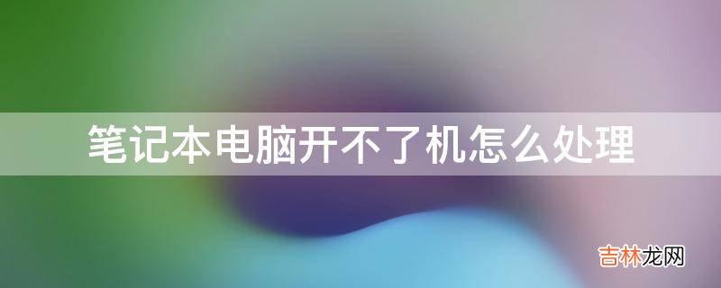 笔记本电脑开不了机怎么处理?