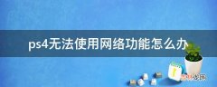 ps4无法使用网络功能怎么办?