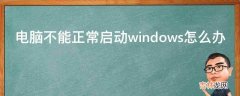 电脑不能正常启动windows怎么办?