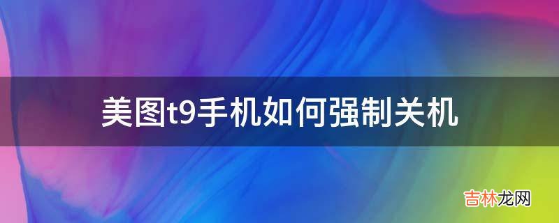 美图t9手机如何强制关机?