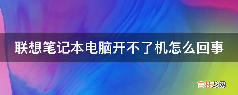 联想笔记本电脑开不了机怎么回事?