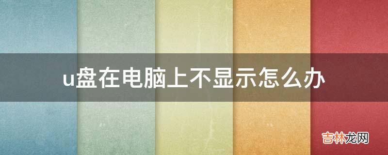u盘在电脑上不显示怎么办?