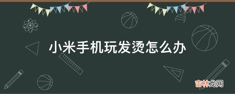 小米手机玩发烫怎么办?