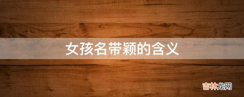 女孩名带颖的含义