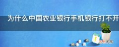 为什么中国农业银行手机银行打不开?