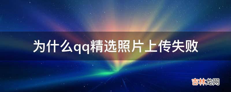 为什么qq精选照片上传失败?