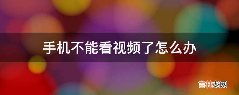 手机不能看视频了怎么办?