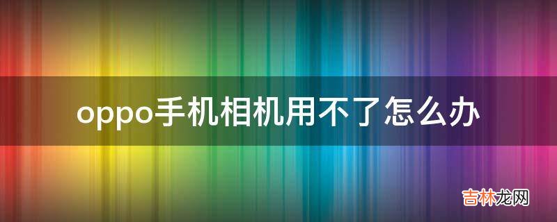 oppo手机相机用不了怎么办?