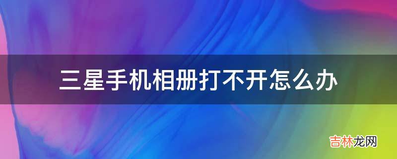 三星手机相册打不开怎么办?