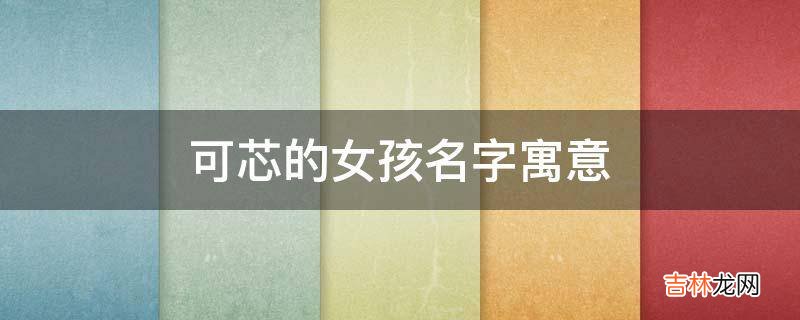 可芯的女孩名字寓意