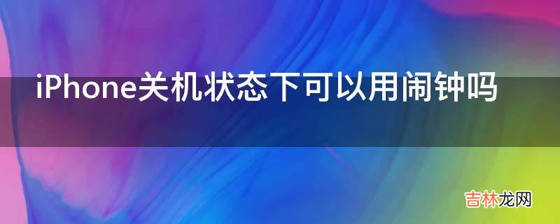 iPhone关机状态下可以用闹钟吗?