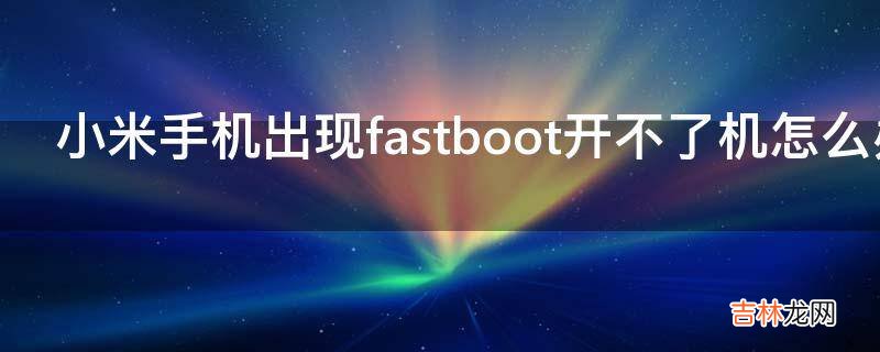 小米手机出现fastboot开不了机怎么办?