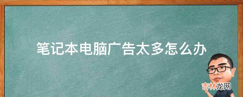 笔记本电脑广告太多怎么办?