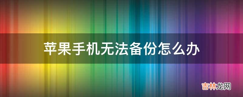 苹果手机无法备份怎么办?