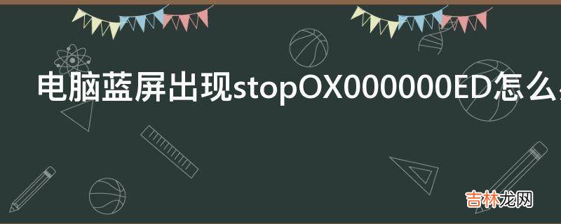 电脑蓝屏出现stopOX000000ED怎么办?