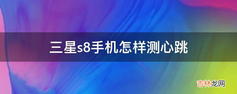 三星s8手机怎样测心跳?