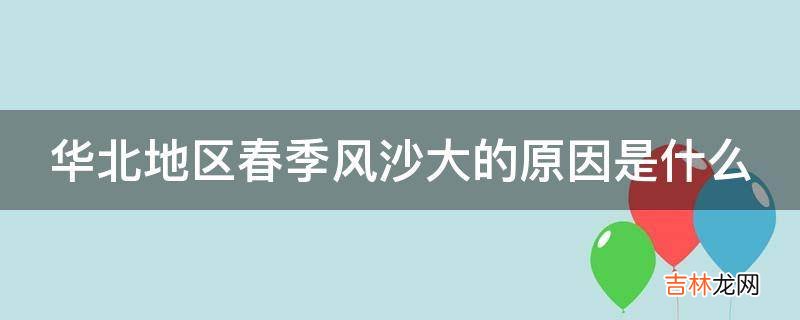 华北地区春季风沙大的原因是什么?