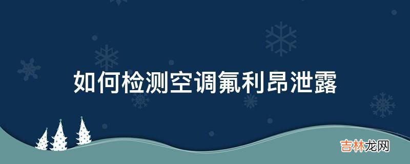 如何检测空调氟利昂泄露?