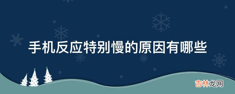 手机反应特别慢的原因有哪些?