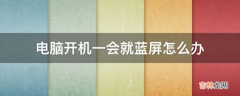 电脑开机一会就蓝屏怎么办?