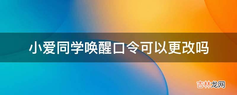 小爱同学唤醒口令可以更改吗?