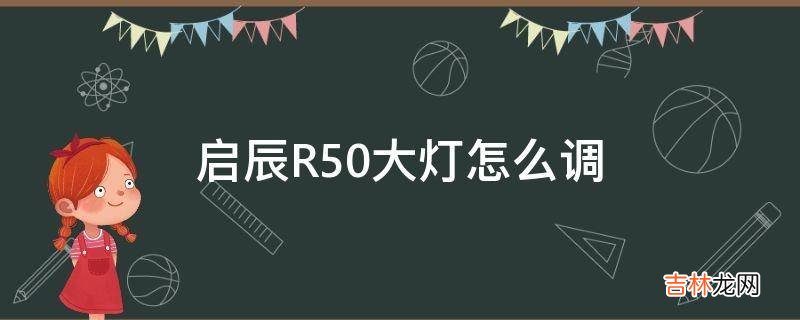 启辰R50大灯怎么调?