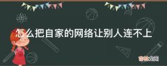 怎么把自家的网络让别人连不上?