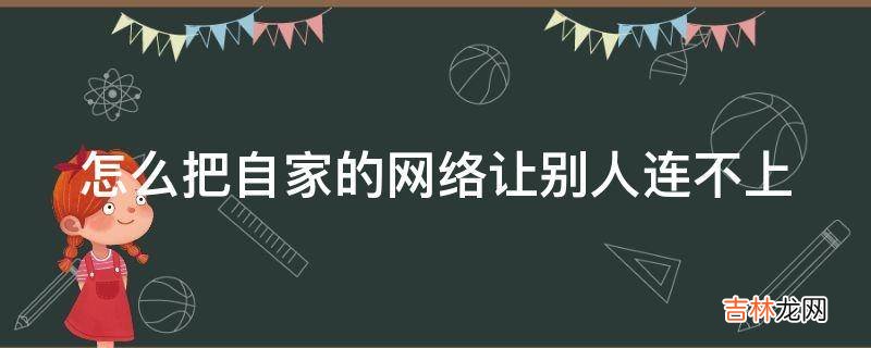 怎么把自家的网络让别人连不上?