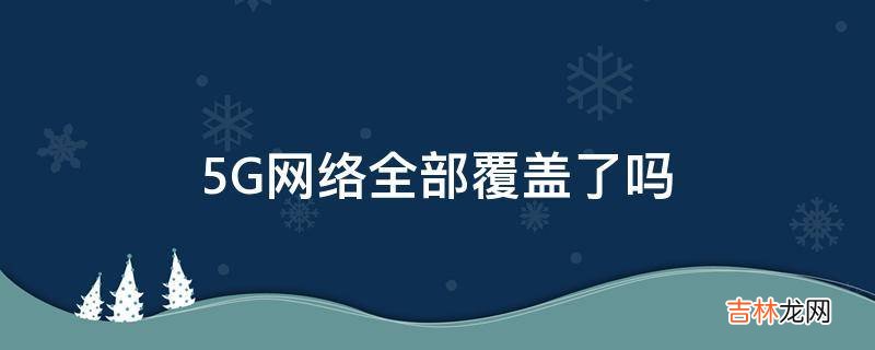 5G网络全部覆盖了吗?