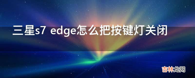 三星s7 edge怎么把按键灯关闭?