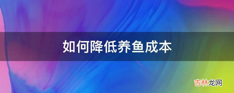 如何降低养鱼成本?