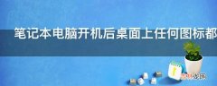 笔记本电脑开机后桌面上任何图标都打不开?