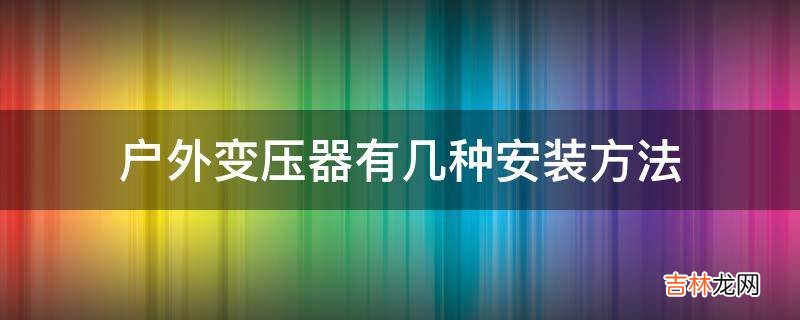 户外变压器有几种安装方法?