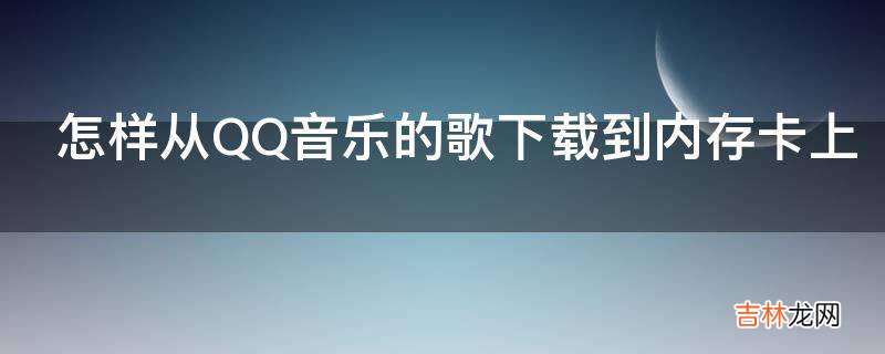 怎样从QQ音乐的歌下载到内存卡上?