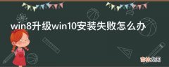 win8升级win10安装失败怎么办?