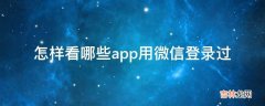 怎样看哪些app用微信登录过?