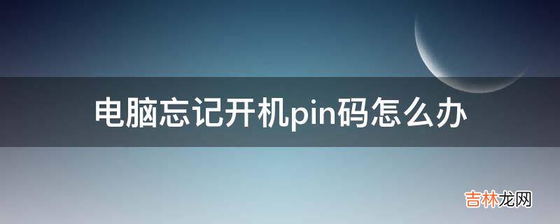 电脑忘记开机pin码怎么办?