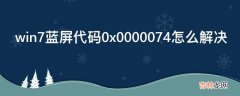 win7蓝屏代码0x0000074怎么解决?